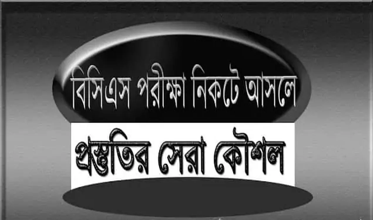বিসিএস পরীক্ষা সন্নিকটে এলে কিভাবে প্রস্তুতি নিবেন