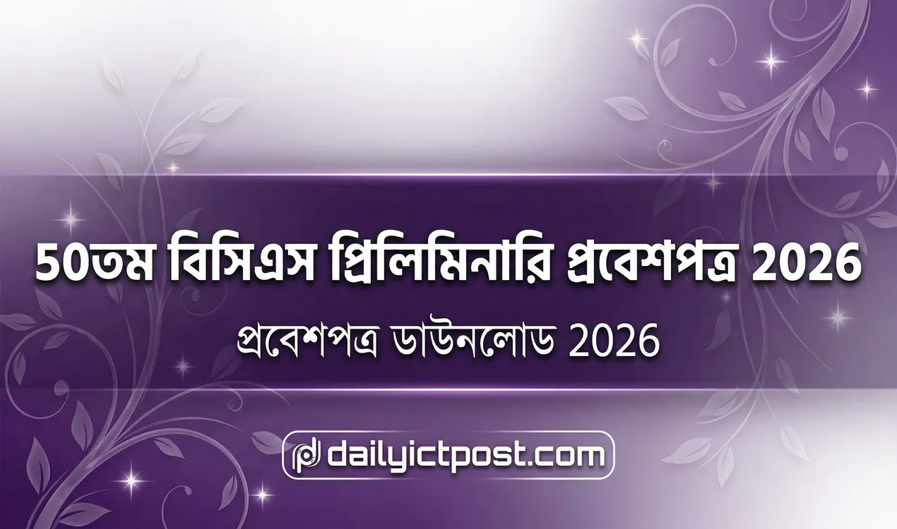 ৫০তম বিসিএস প্রিলিমিনারি টেস্টের প্রবেশপত্র ডাউনলোড ২০২৬ । 50th BCS Preliminary Admit Card Download
